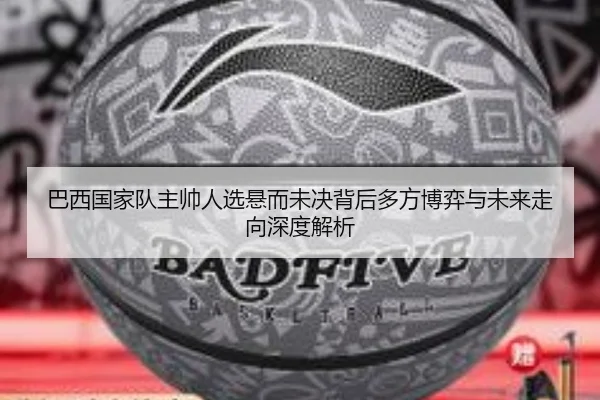 巴西国家队主帅人选悬而未决背后多方博弈与未来走向深度解析