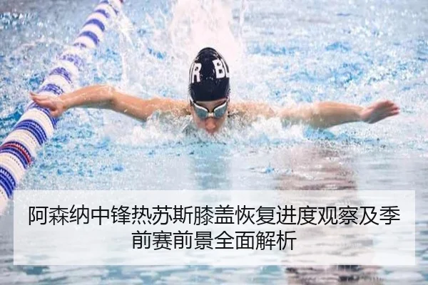 阿森纳中锋热苏斯膝盖恢复进度观察及季前赛前景全面解析