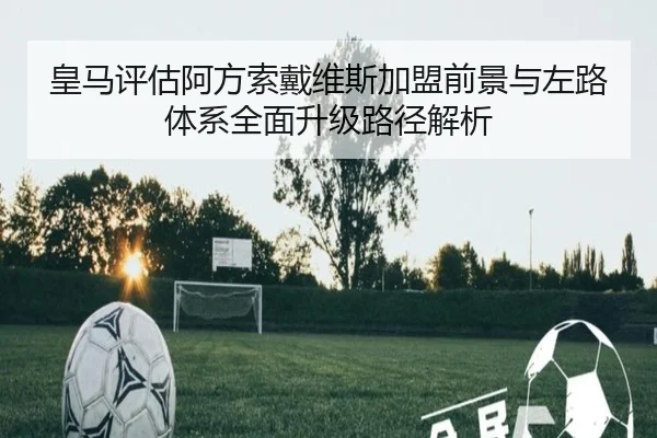 皇马评估阿方索戴维斯加盟前景与左路体系全面升级路径解析
