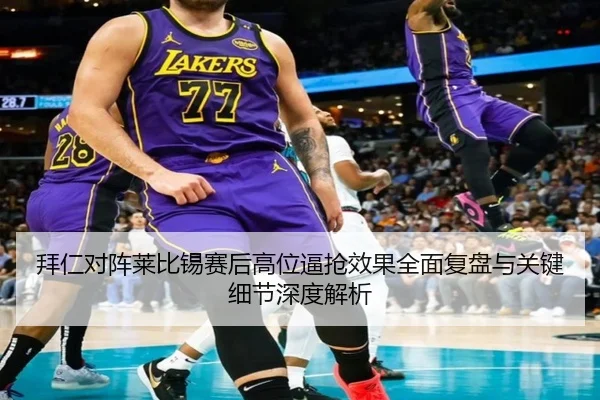 拜仁对阵莱比锡赛后高位逼抢效果全面复盘与关键细节深度解析
