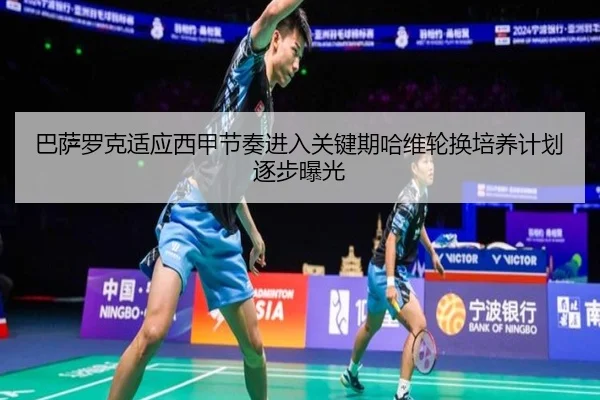 巴萨罗克适应西甲节奏进入关键期哈维轮换培养计划逐步曝光