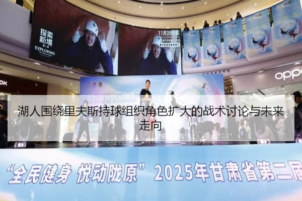 湖人围绕里夫斯持球组织角色扩大的战术讨论与未来走向