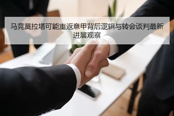 马竞莫拉塔可能重返意甲背后逻辑与转会谈判最新进展观察