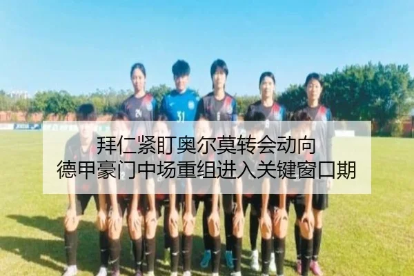 拜仁紧盯奥尔莫转会动向 德甲豪门中场重组进入关键窗口期
